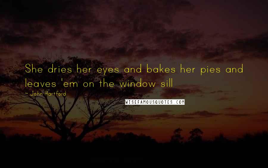 John Hartford quotes: She dries her eyes and bakes her pies and leaves 'em on the window sill