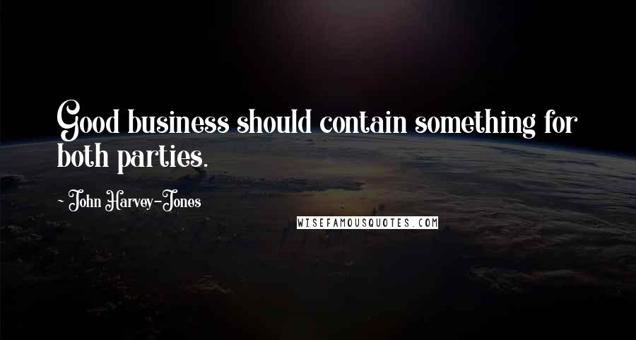 John Harvey-Jones quotes: Good business should contain something for both parties.