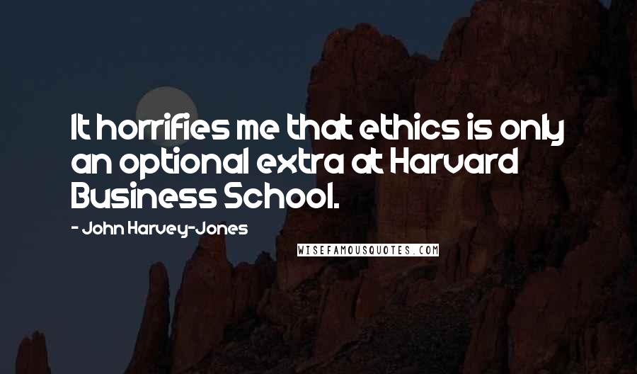 John Harvey-Jones quotes: It horrifies me that ethics is only an optional extra at Harvard Business School.