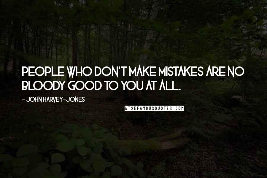 John Harvey-Jones quotes: People who don't make mistakes are no bloody good to you at all.