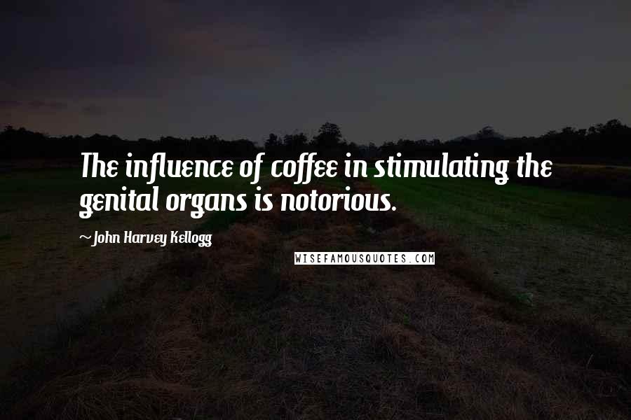 John Harvey Kellogg quotes: The influence of coffee in stimulating the genital organs is notorious.