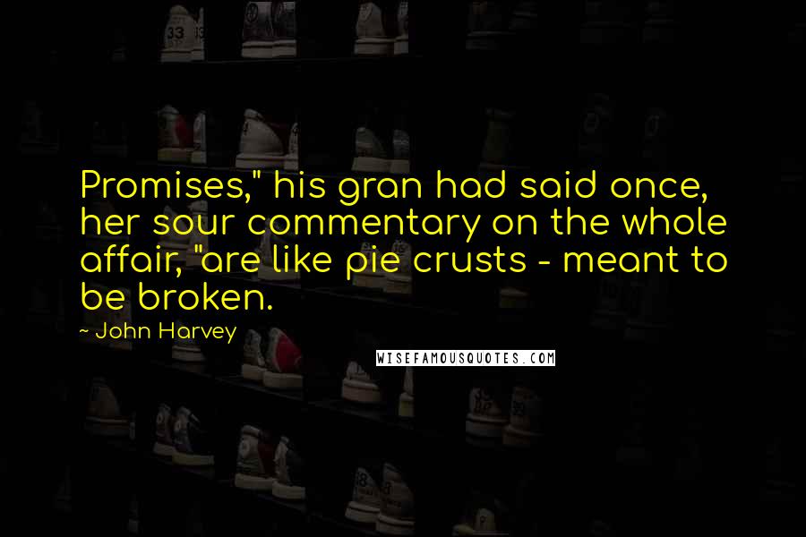 John Harvey quotes: Promises," his gran had said once, her sour commentary on the whole affair, "are like pie crusts - meant to be broken.
