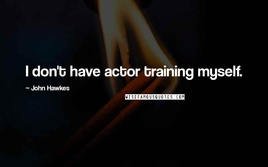 John Hawkes quotes: I don't have actor training myself.