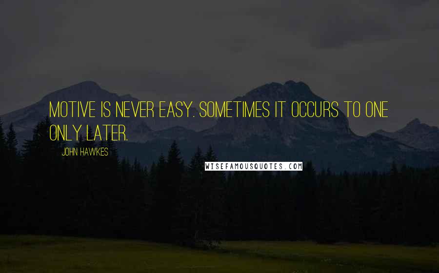 John Hawkes quotes: Motive is never easy. Sometimes it occurs to one only later.