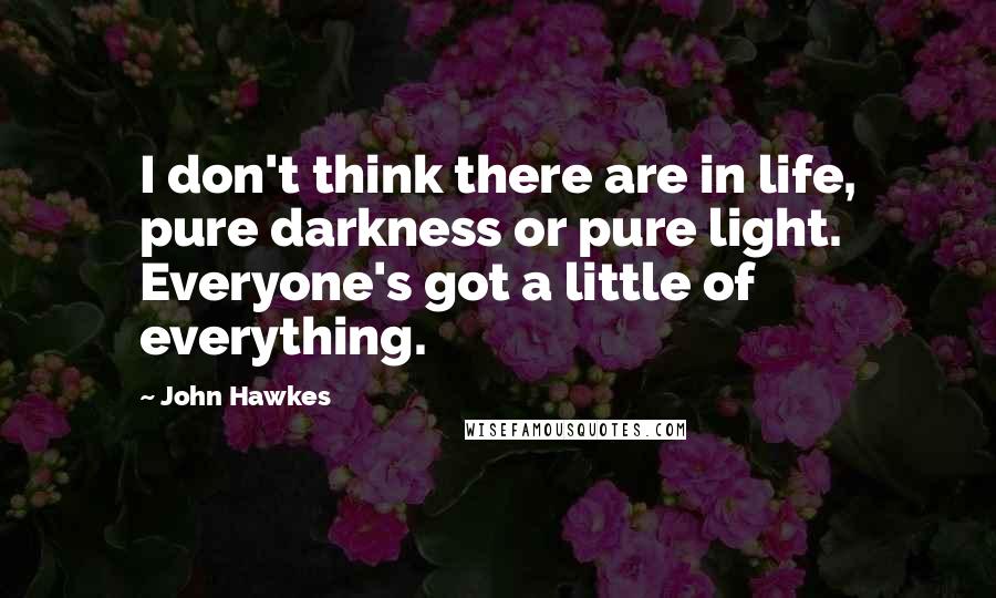 John Hawkes quotes: I don't think there are in life, pure darkness or pure light. Everyone's got a little of everything.