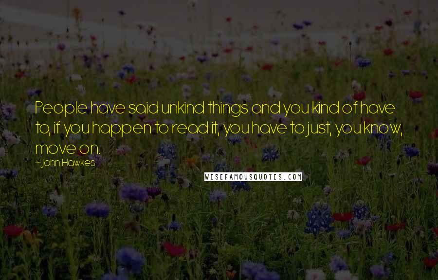 John Hawkes quotes: People have said unkind things and you kind of have to, if you happen to read it, you have to just, you know, move on.