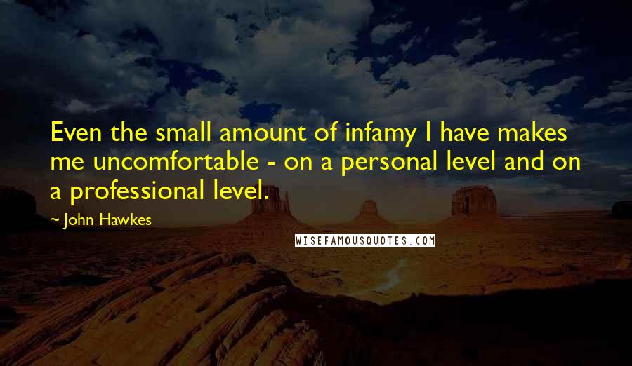 John Hawkes quotes: Even the small amount of infamy I have makes me uncomfortable - on a personal level and on a professional level.