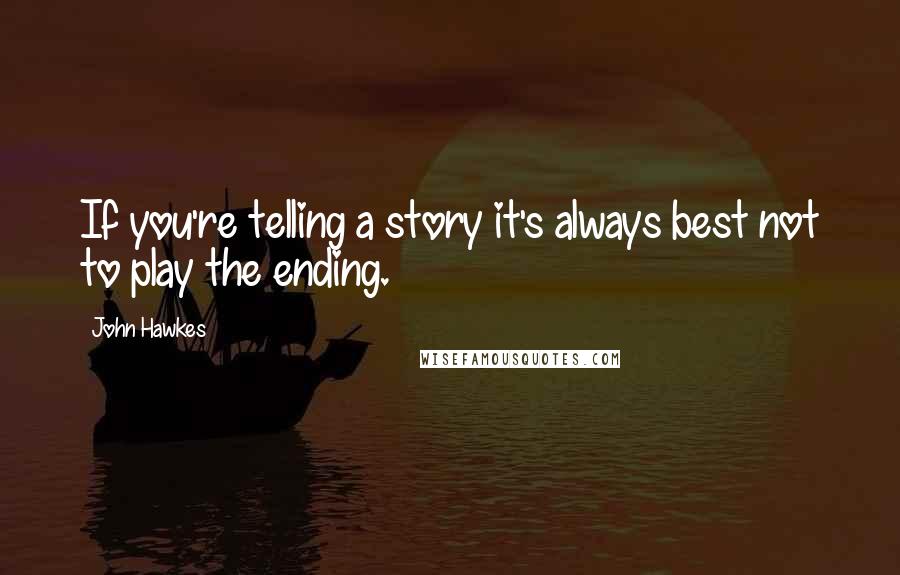 John Hawkes quotes: If you're telling a story it's always best not to play the ending.