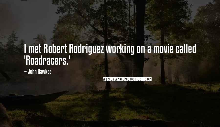 John Hawkes quotes: I met Robert Rodriguez working on a movie called 'Roadracers.'