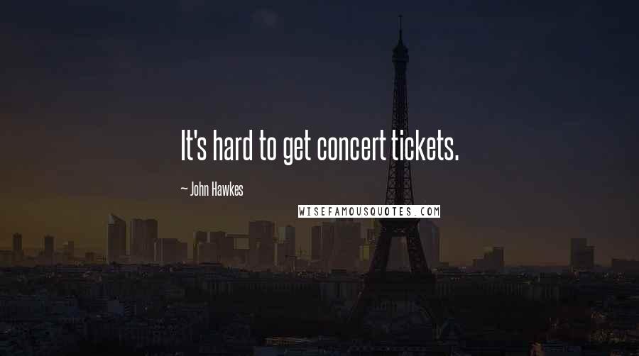 John Hawkes quotes: It's hard to get concert tickets.