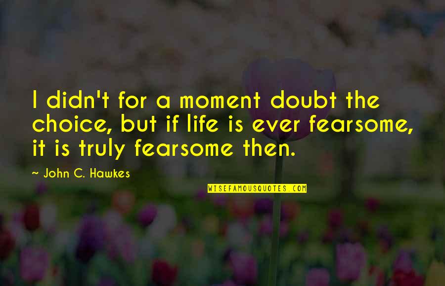 John Hawkes Quotes By John C. Hawkes: I didn't for a moment doubt the choice,