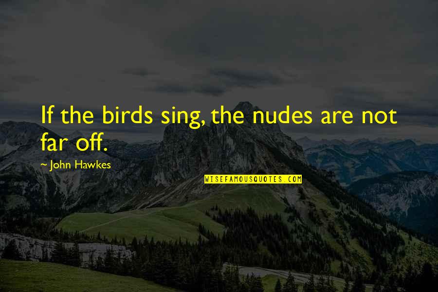 John Hawkes Quotes By John Hawkes: If the birds sing, the nudes are not
