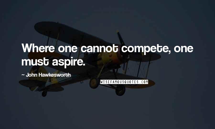 John Hawkesworth quotes: Where one cannot compete, one must aspire. John Hawkesworth quotes: Where one cannot compete, one must aspire.