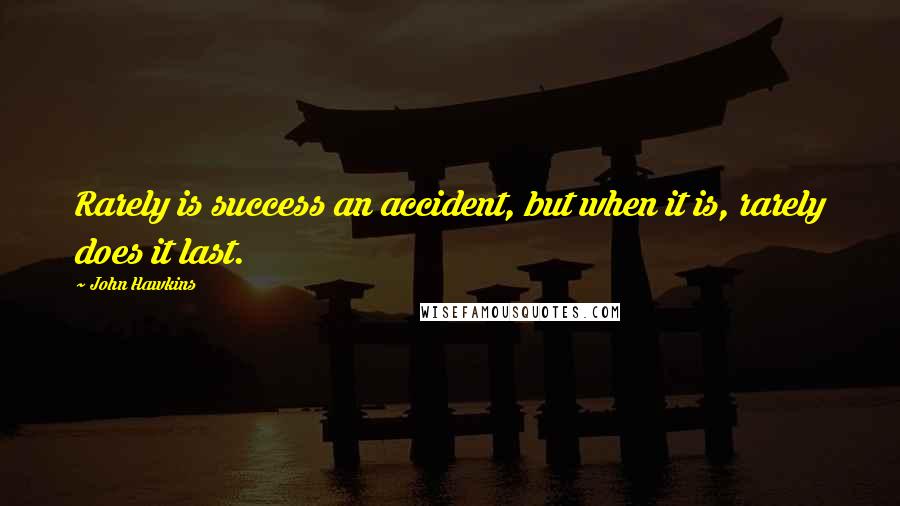 John Hawkins quotes: Rarely is success an accident, but when it is, rarely does it last.