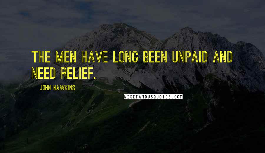 John Hawkins quotes: The men have long been unpaid and need relief.