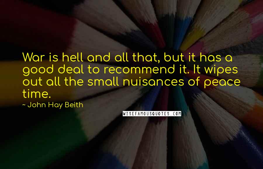 John Hay Beith quotes: War is hell and all that, but it has a good deal to recommend it. It wipes out all the small nuisances of peace time.