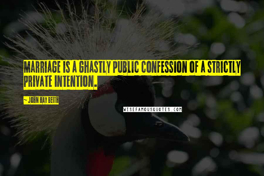 John Hay Beith quotes: Marriage is a ghastly public confession of a strictly private intention.