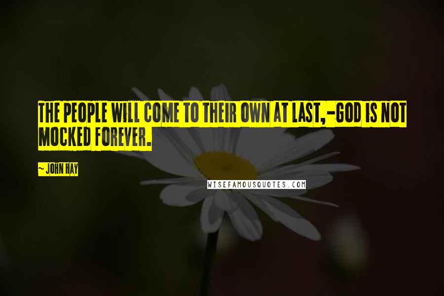 John Hay quotes: The people will come to their own at last,-God is not mocked forever.
