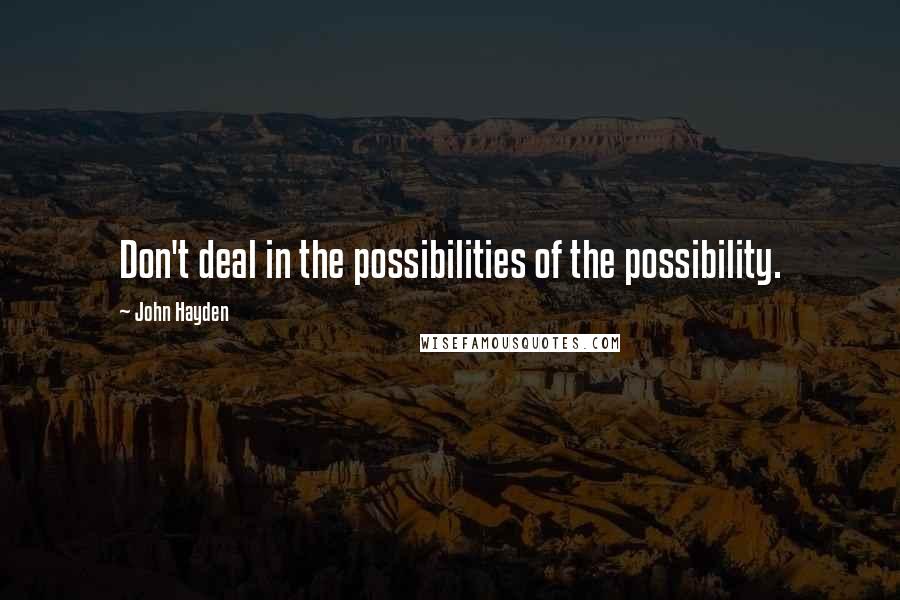 John Hayden quotes: Don't deal in the possibilities of the possibility.