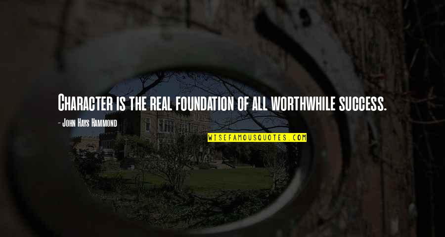 John Hays Hammond Quotes By John Hays Hammond: Character is the real foundation of all worthwhile
