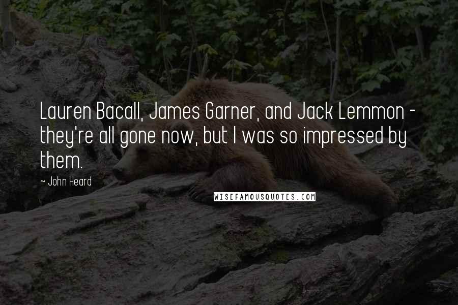 John Heard quotes: Lauren Bacall, James Garner, and Jack Lemmon - they're all gone now, but I was so impressed by them.