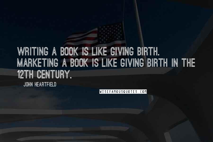 John Heartfield quotes: Writing a book is like giving birth. Marketing a book is like giving birth in the 12th century. John Heartfield quotes: Writing a book is like giving birth. Marketing a book is like giving birth in the 12th century.