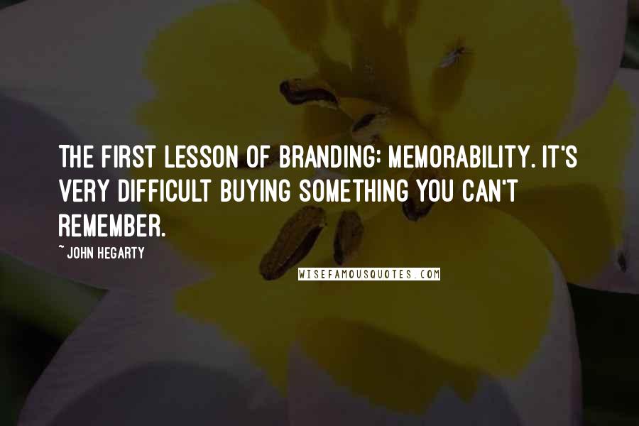 John Hegarty quotes: The first lesson of branding: memorability. It's very difficult buying something you can't remember.