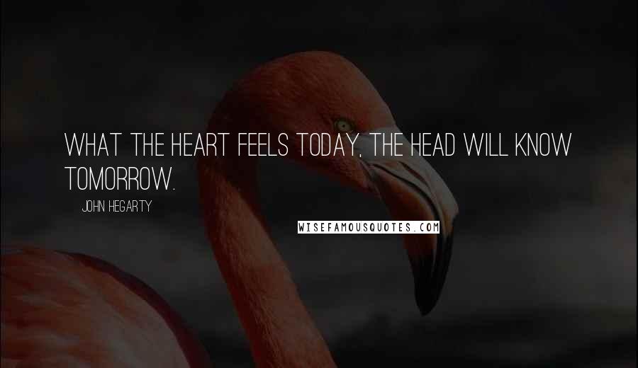 John Hegarty quotes: What the heart feels today, the head will know tomorrow.