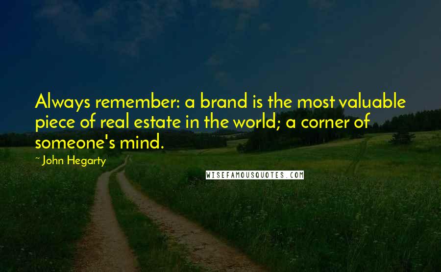 John Hegarty quotes: Always remember: a brand is the most valuable piece of real estate in the world; a corner of someone's mind.