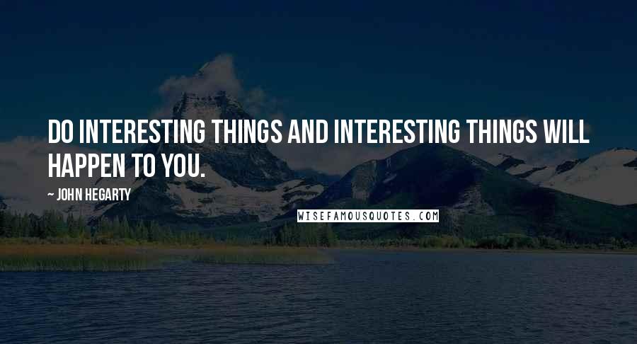 John Hegarty quotes: Do interesting things and interesting things will happen to you.