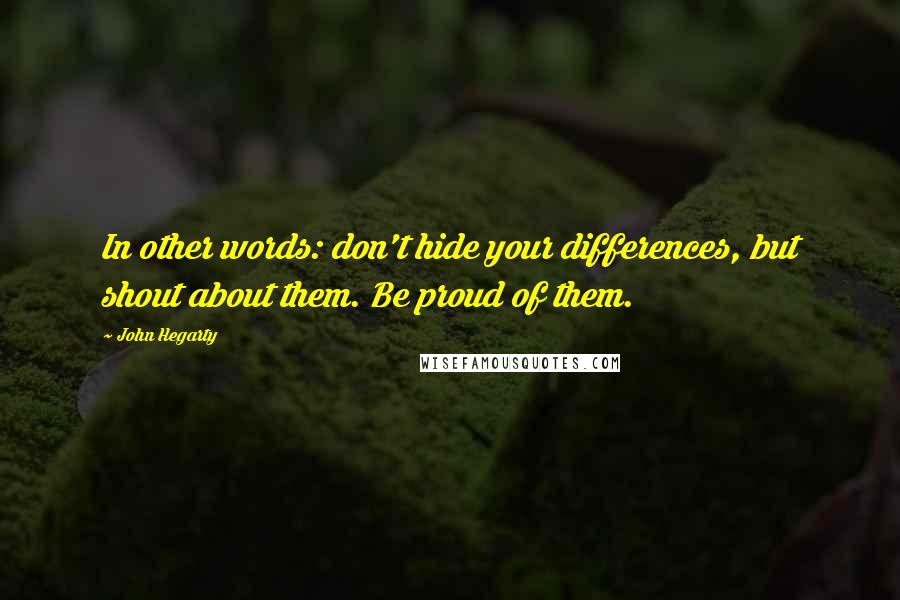 John Hegarty quotes: In other words: don't hide your differences, but shout about them. Be proud of them.