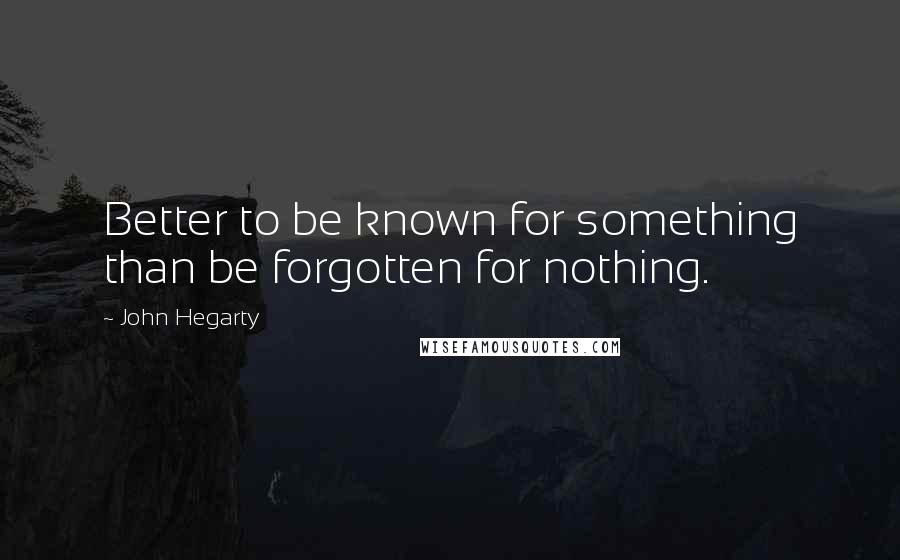 John Hegarty quotes: Better to be known for something than be forgotten for nothing.