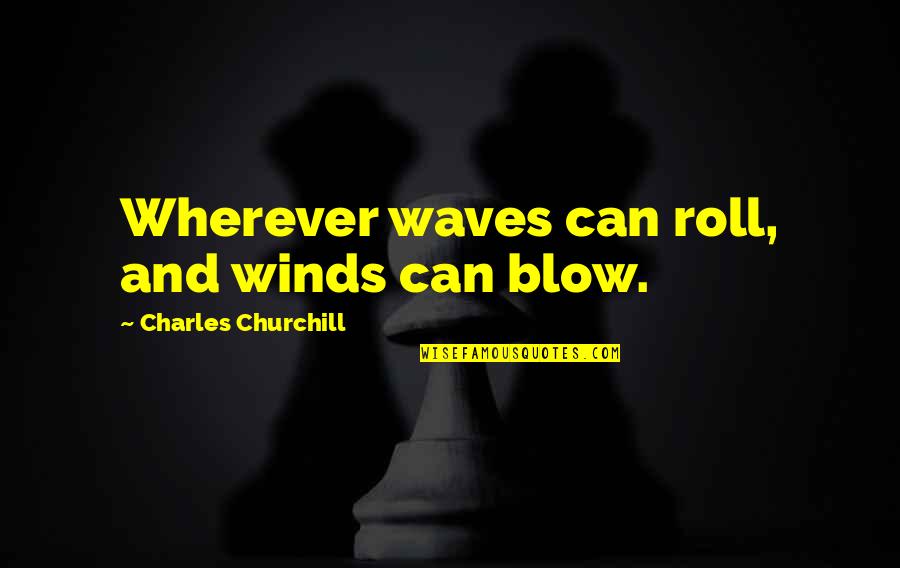 John Hegley Quotes By Charles Churchill: Wherever waves can roll, and winds can blow.