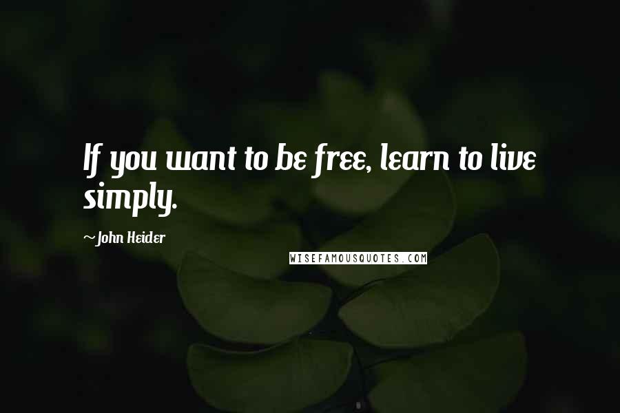 John Heider quotes: If you want to be free, learn to live simply.