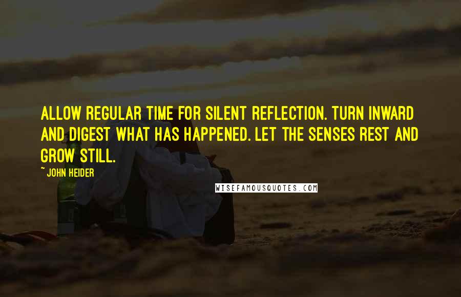 John Heider quotes: Allow regular time for silent reflection. Turn inward and digest what has happened. Let the senses rest and grow still.