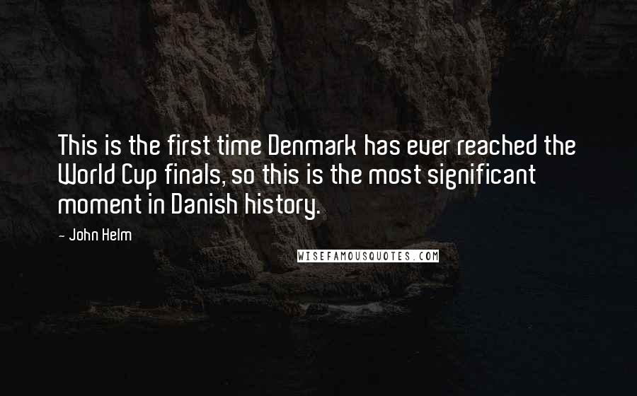 John Helm quotes: This is the first time Denmark has ever reached the World Cup finals, so this is the most significant moment in Danish history.