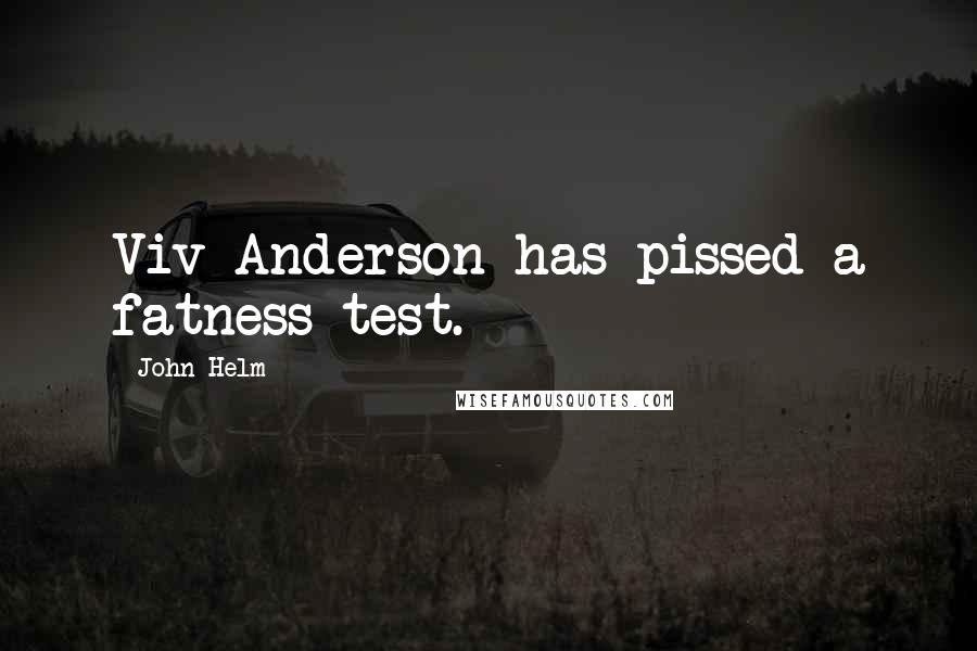 John Helm quotes: Viv Anderson has pissed a fatness test.