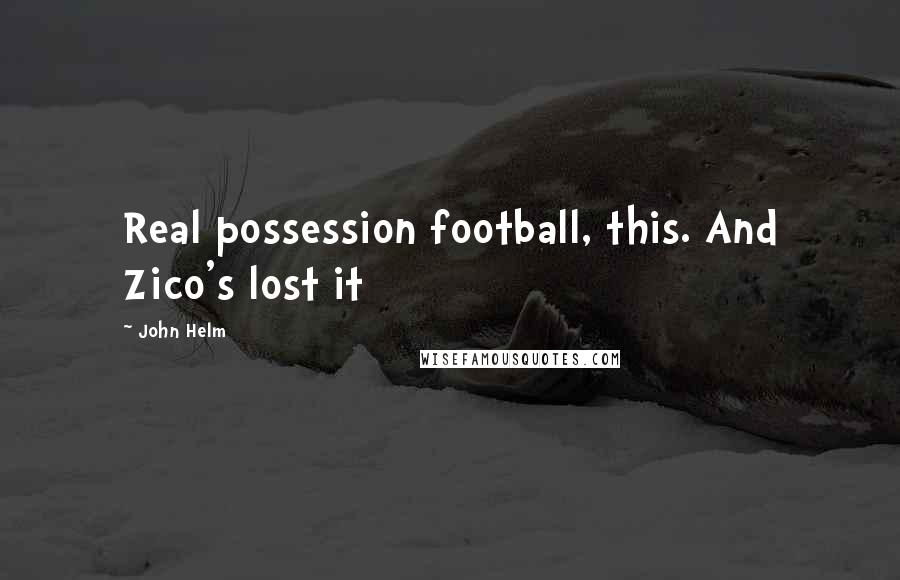 John Helm quotes: Real possession football, this. And Zico's lost it