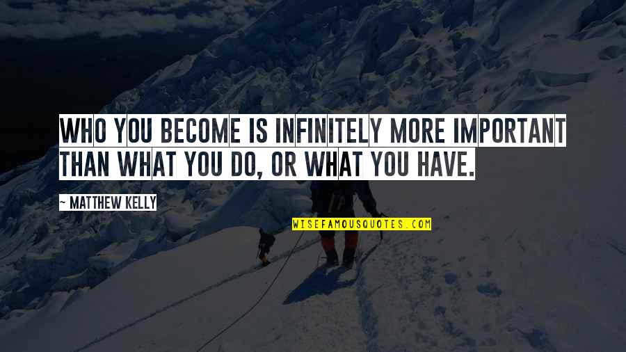 John Helm Quotes By Matthew Kelly: Who you become is infinitely more important than