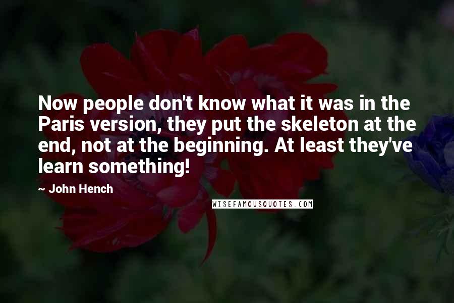 John Hench quotes: Now people don't know what it was in the Paris version, they put the skeleton at the end, not at the beginning. At least they've learn something!