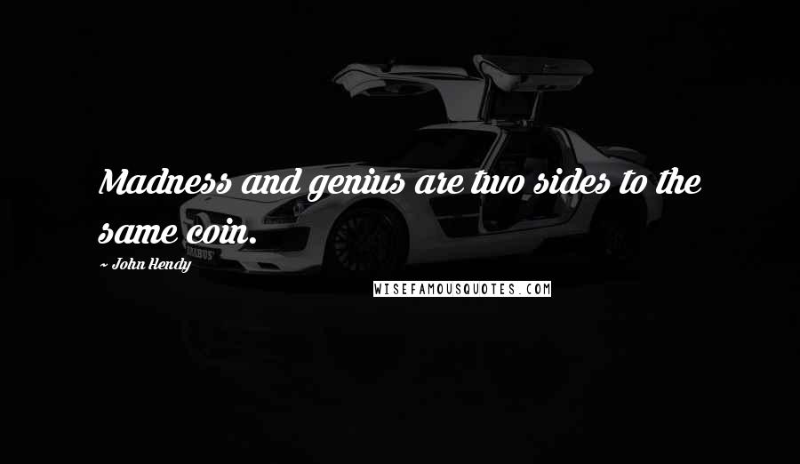 John Hendy quotes: Madness and genius are two sides to the same coin.