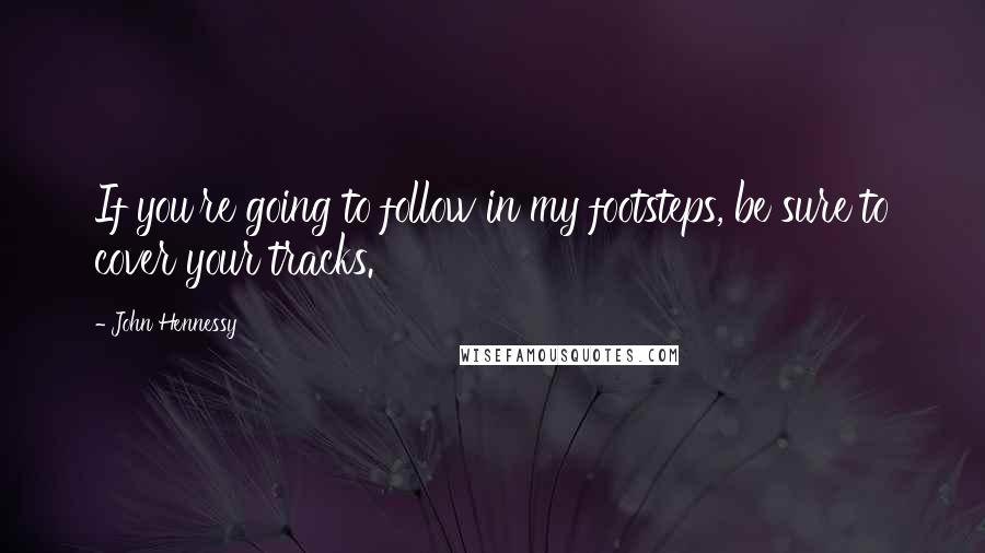 John Hennessy quotes: If you're going to follow in my footsteps, be sure to cover your tracks.