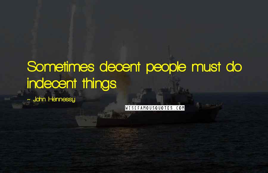 John Hennessy quotes: Sometimes decent people must do indecent things.