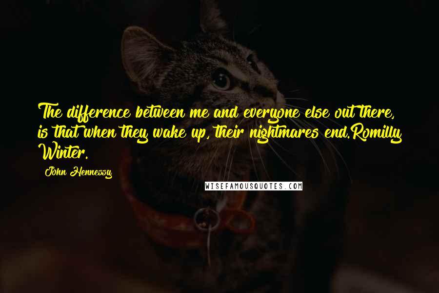 John Hennessy quotes: The difference between me and everyone else out there, is that when they wake up, their nightmares end.Romilly Winter.