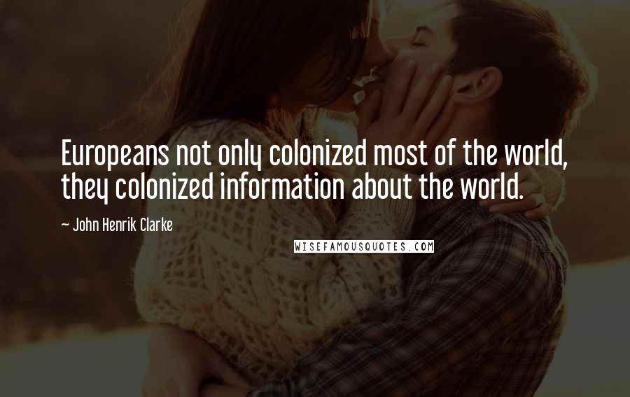 John Henrik Clarke quotes: Europeans not only colonized most of the world, they colonized information about the world.