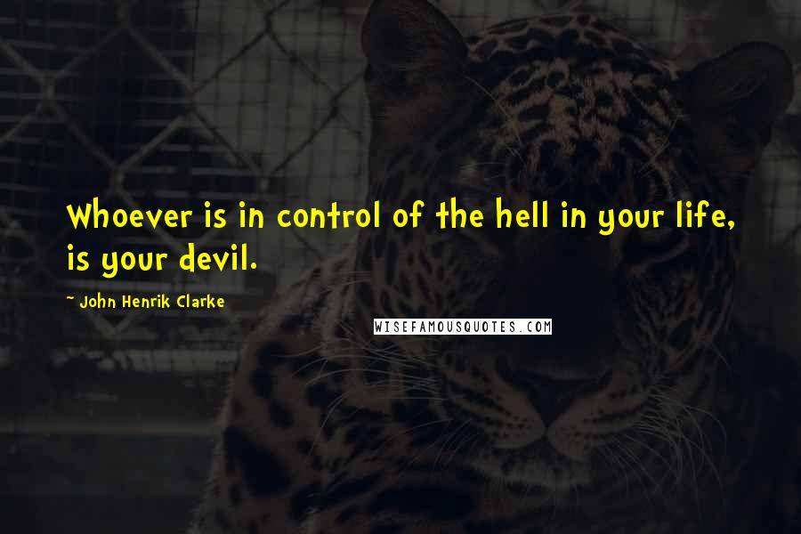 John Henrik Clarke quotes: Whoever is in control of the hell in your life, is your devil.