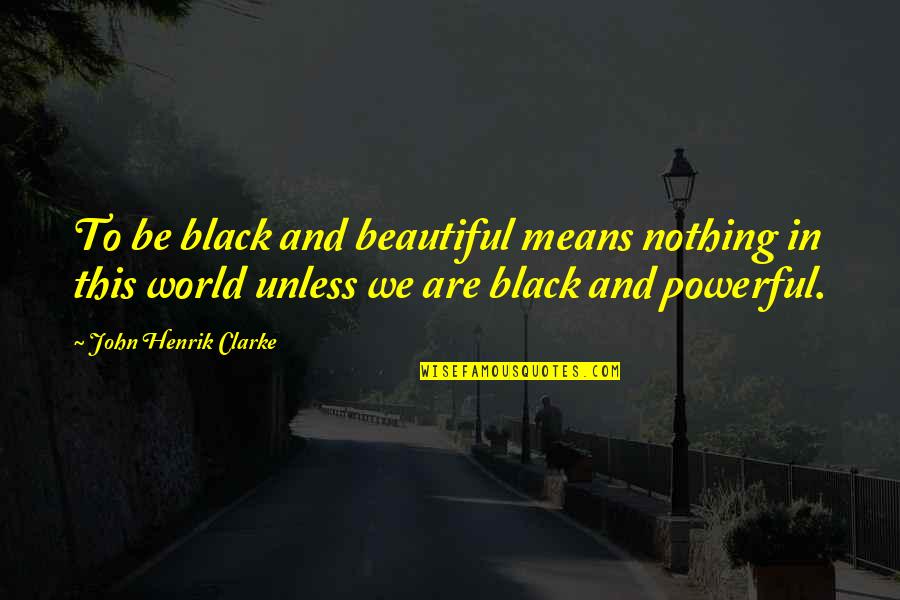John Henrik Quotes By John Henrik Clarke: To be black and beautiful means nothing in