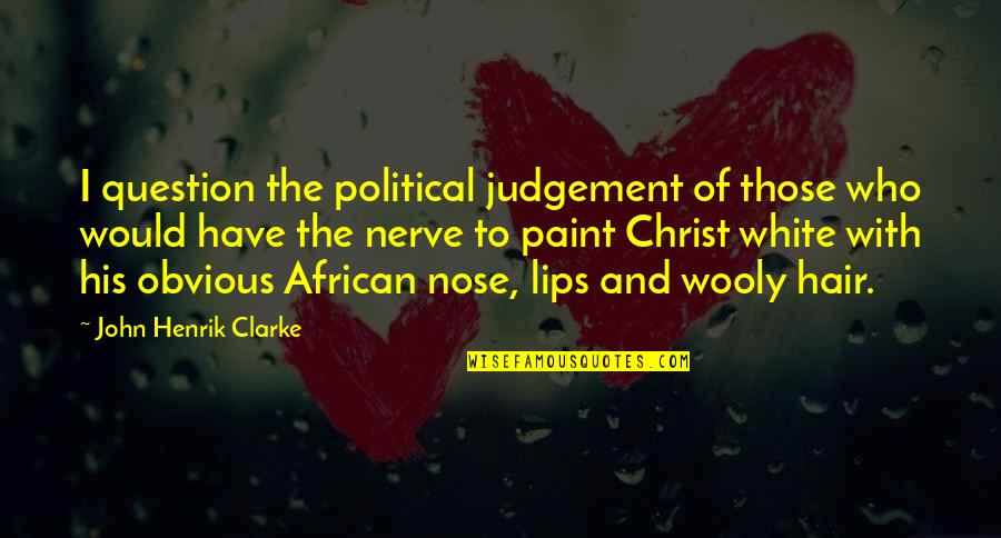 John Henrik Quotes By John Henrik Clarke: I question the political judgement of those who