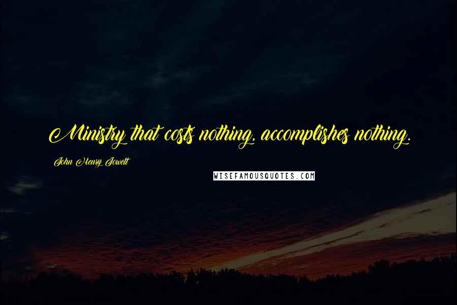 John Henry Jowett quotes: Ministry that costs nothing, accomplishes nothing.