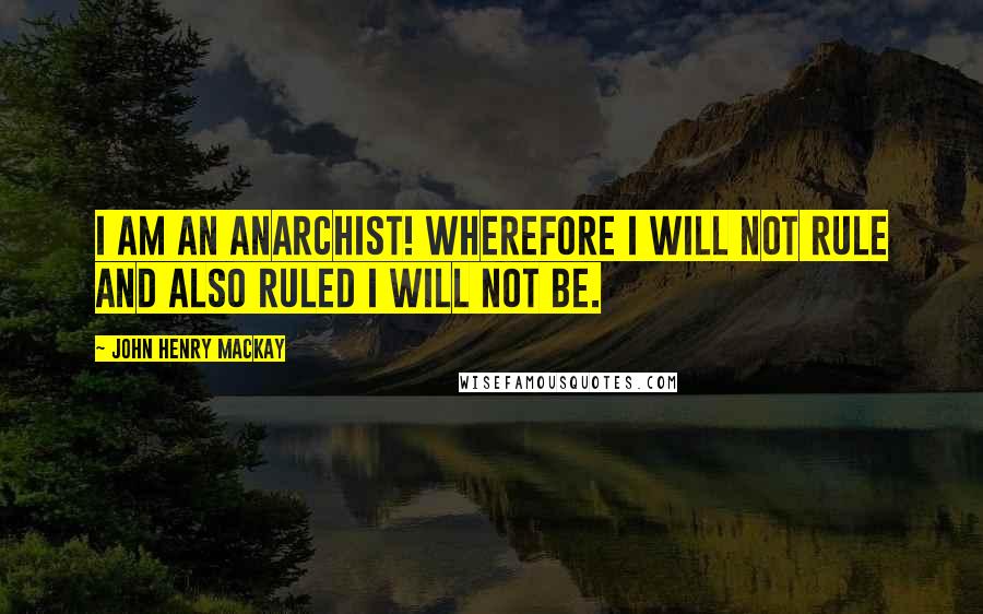 John Henry Mackay quotes: I am an anarchist! Wherefore I will not rule and also ruled I will not be.